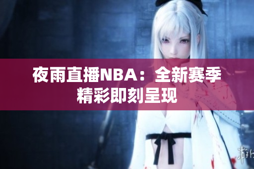 夜雨直播NBA：全新賽季精彩即刻呈現(xiàn)