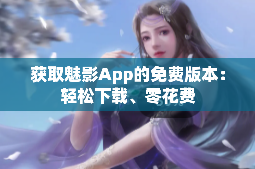 獲取魅影App的免費版本：輕松下載、零花費