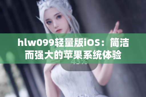 hlw099輕量版iOS：簡潔而強大的蘋果系統(tǒng)體驗