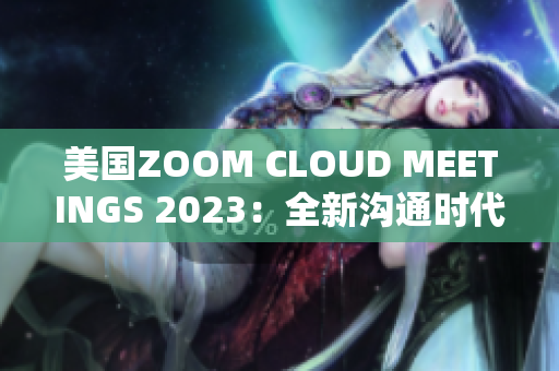 美國ZOOM CLOUD MEETINGS 2023：全新溝通時代的開端