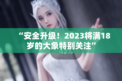 “安全升級！2023將滿18歲的大象特別關注”