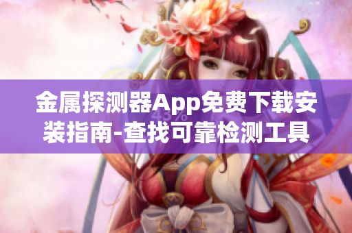 金屬探測器App免費下載安裝指南-查找可靠檢測工具