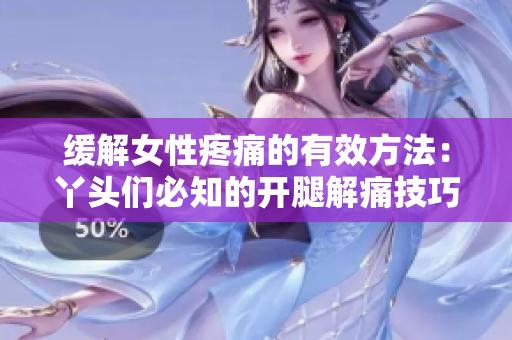 緩解女性疼痛的有效方法：丫頭們必知的開腿解痛技巧