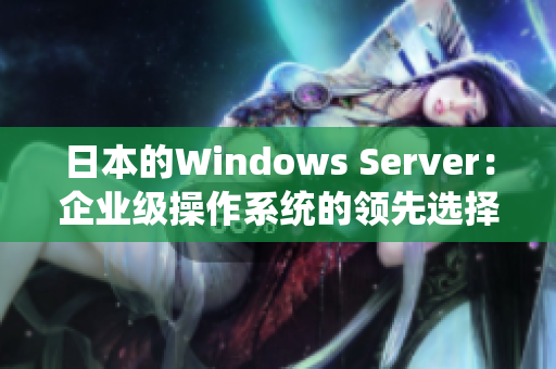 日本的Windows Server：企業(yè)級操作系統(tǒng)的領(lǐng)先選擇