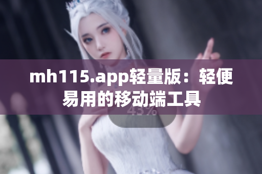 mh115.app輕量版：輕便易用的移動端工具