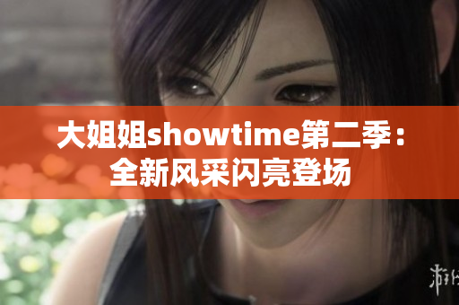 大姐姐showtime第二季：全新風(fēng)采閃亮登場(chǎng)