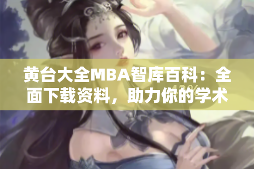 黃臺大全MBA智庫百科：全面下載資料，助力你的學(xué)術(shù)研究