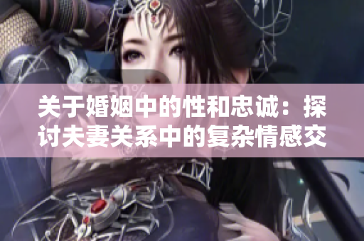 關于婚姻中的性和忠誠：探討夫妻關系中的復雜情感交織