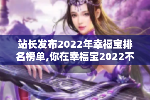 站長發(fā)布2022年幸福寶排名榜單,你在幸福寶2022不可錯(cuò)過!