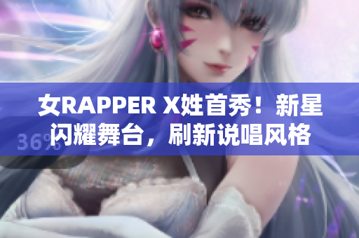 女RAPPER X姓首秀！新星閃耀舞臺，刷新說唱風(fēng)格