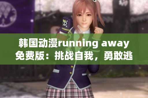 韓國(guó)動(dòng)漫running away免費(fèi)版：挑戰(zhàn)自我，勇敢逃跑的冒險(xiǎn)故事