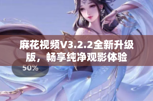 麻花視頻V3.2.2全新升級(jí)版，暢享純凈觀影體驗(yàn)