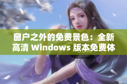 窗戶之外的免費(fèi)景色：全新高清 Windows 版本免費(fèi)體驗(yàn)