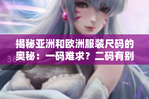 揭秘亞洲和歐洲服裝尺碼的奧秘：一碼難求？二碼有別？三碼背后的秘密