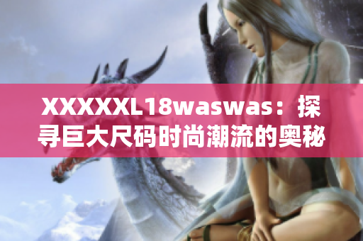 XXXXXL18waswas：探尋巨大尺碼時尚潮流的奧秘