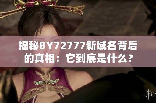 揭秘BY72777新域名背后的真相：它到底是什么？