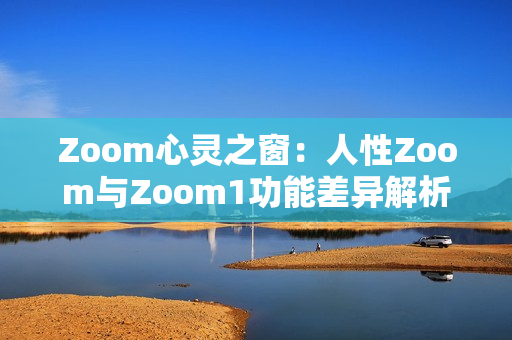 Zoom心靈之窗：人性Zoom與Zoom1功能差異解析