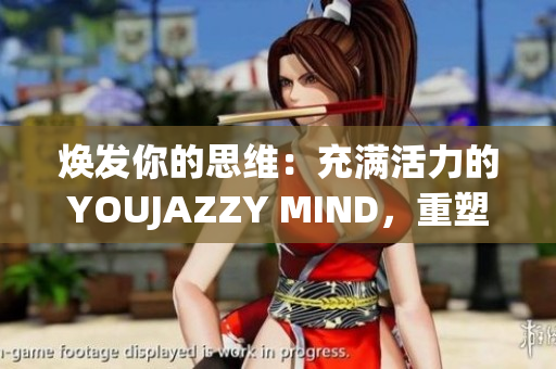 煥發(fā)你的思維：充滿活力的YOUJAZZY MIND，重塑你的生活