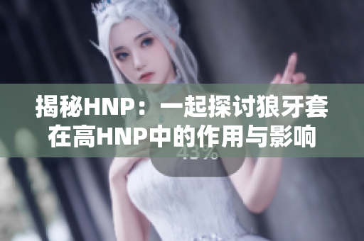 揭秘HNP：一起探討狼牙套在高HNP中的作用與影響