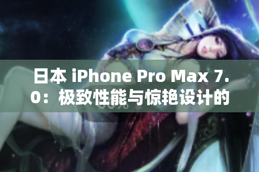 日本 iPhone Pro Max 7.0：極致性能與驚艷設計的完美融合