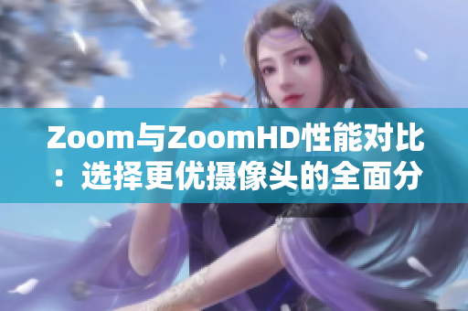 Zoom與ZoomHD性能對(duì)比：選擇更優(yōu)攝像頭的全面分析