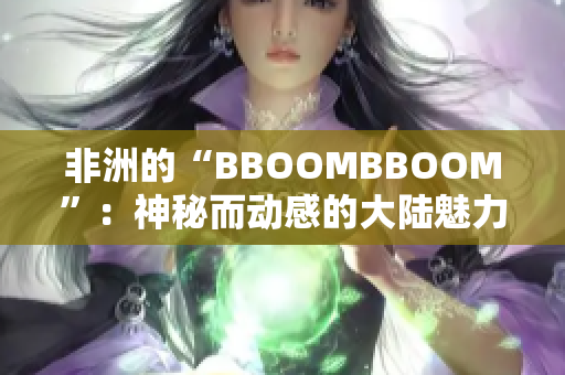 非洲的“BBOOMBBOOM”：神秘而動感的大陸魅力