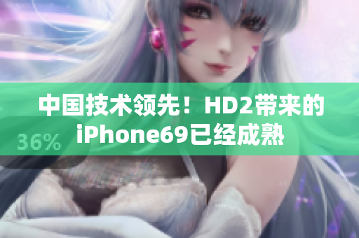 中國技術(shù)領(lǐng)先！HD2帶來的iPhone69已經(jīng)成熟