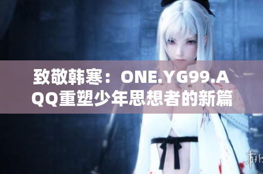 致敬韓寒：ONE.YG99.AQQ重塑少年思想者的新篇章