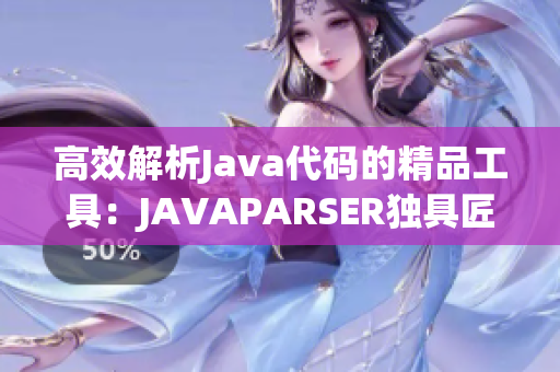 高效解析Java代碼的精品工具：JAVAPARSER獨具匠心重新詮釋