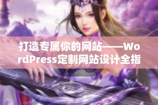 打造專屬你的網(wǎng)站——WordPress定制網(wǎng)站設(shè)計(jì)全指南