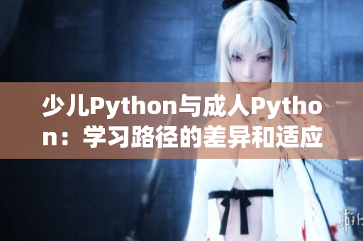 少兒Python與成人Python：學(xué)習(xí)路徑的差異和適應(yīng)需求