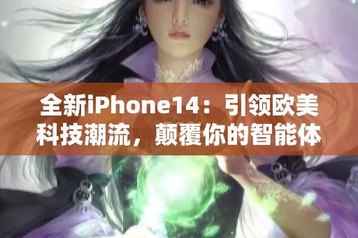 全新iPhone14：引領歐美科技潮流，顛覆你的智能體驗