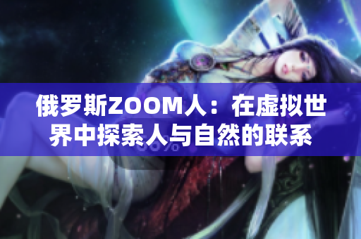 俄羅斯ZOOM人：在虛擬世界中探索人與自然的聯(lián)系