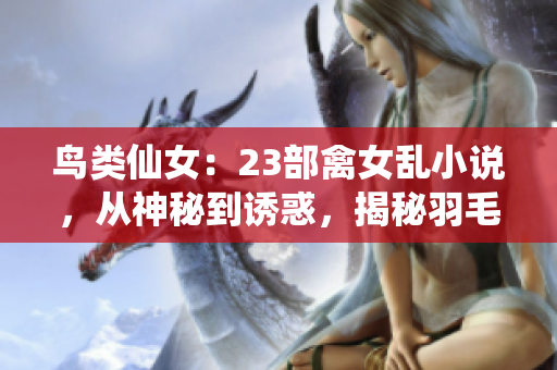 鳥類仙女：23部禽女亂小說，從神秘到誘惑，揭秘羽毛之戀