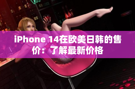 iPhone 14在歐美日韓的售價：了解最新價格