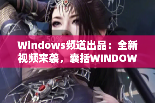 Windows頻道出品：全新視頻來(lái)襲，囊括WINDOWS系統(tǒng)小技巧