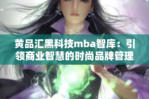 黃品匯黑科技mba智庫：引領(lǐng)商業(yè)智慧的時(shí)尚品牌管理創(chuàng)新