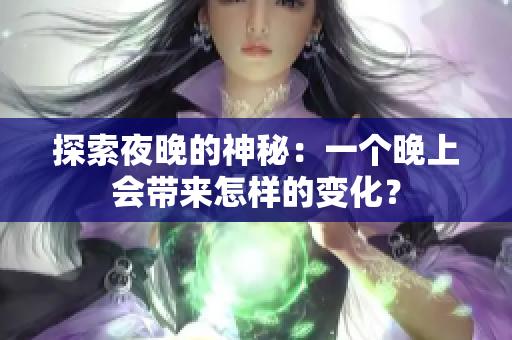 探索夜晚的神秘：一個晚上會帶來怎樣的變化？