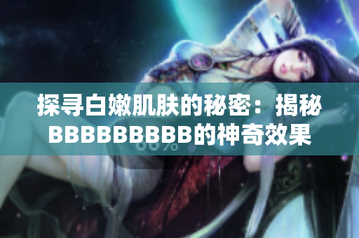 探尋白嫩肌膚的秘密：揭秘BBBBBBBBB的神奇效果