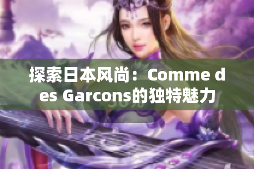 探索日本風(fēng)尚：Comme des Garcons的獨(dú)特魅力