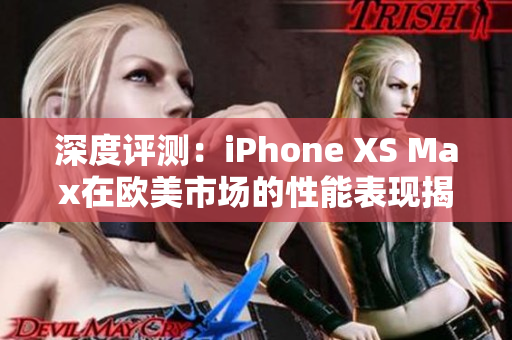 深度評測：iPhone XS Max在歐美市場的性能表現(xiàn)揭秘