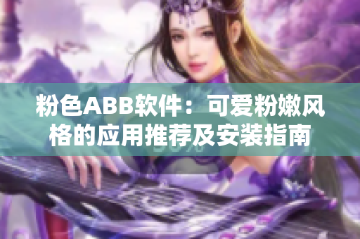 粉色ABB軟件：可愛粉嫩風(fēng)格的應(yīng)用推薦及安裝指南