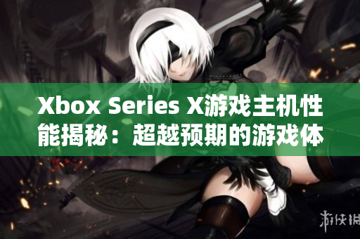 Xbox Series X游戲主機(jī)性能揭秘：超越預(yù)期的游戲體驗(yàn)