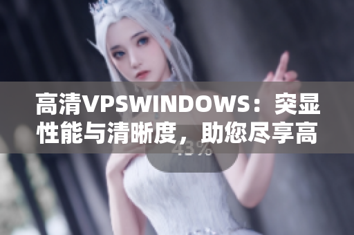 高清VPSWINDOWS：突顯性能與清晰度，助您盡享高速體驗