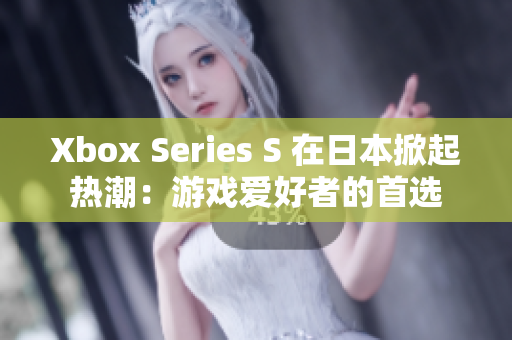 Xbox Series S 在日本掀起熱潮：游戲愛好者的首選