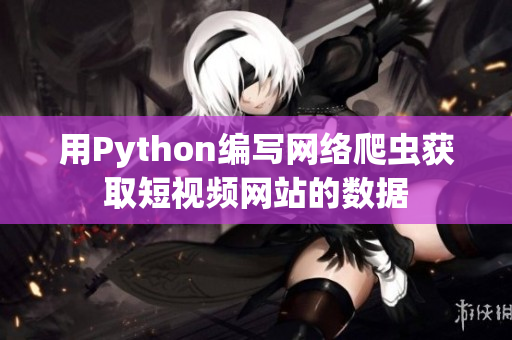 用Python編寫網(wǎng)絡(luò)爬蟲獲取短視頻網(wǎng)站的數(shù)據(jù)