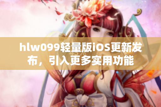 hlw099輕量版iOS更新發(fā)布，引入更多實(shí)用功能