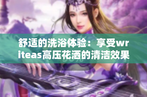 舒適的洗浴體驗(yàn)：享受writeas高壓花灑的清潔效果