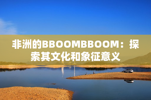 非洲的BBOOMBBOOM：探索其文化和象征意義