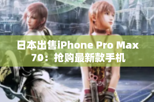 日本出售iPhone Pro Max 70：搶購最新款手機(jī)